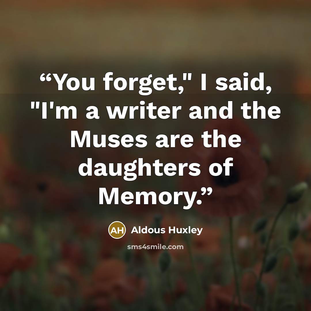 “You forget," I said, "I'm a writer and the Muses are the daughters of Memory.” quote by Aldous Huxley