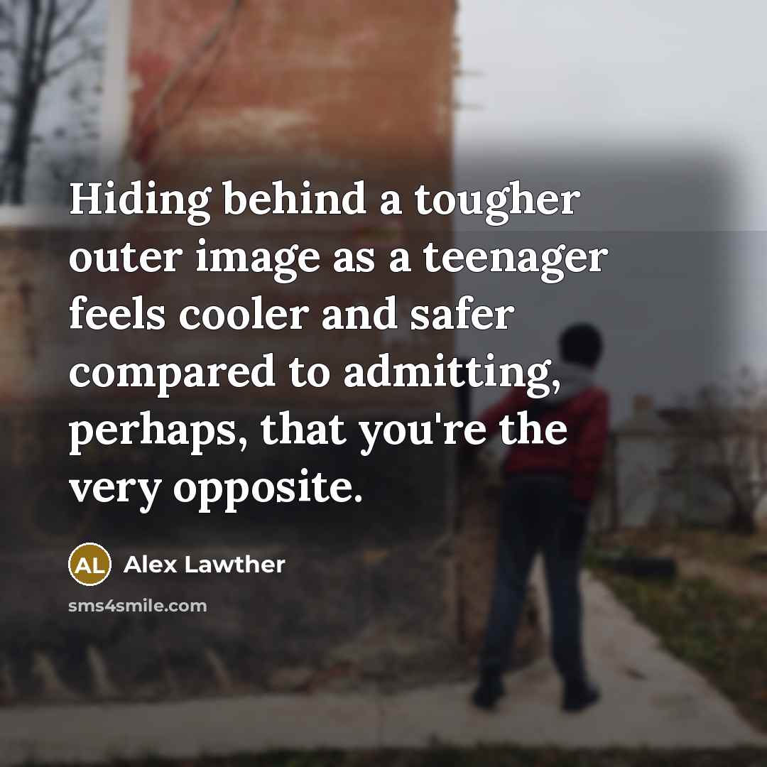 “Hiding behind a tougher outer image as a teenager feels cooler and safer compared to admitting, perhaps, that you're the very opposite.” quote by Alex Lawther