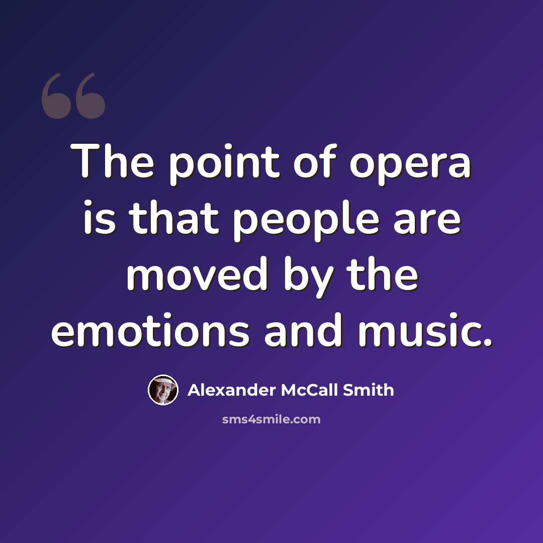 “The point of opera is that people are moved by the emotions and music.” quote by Alexander McCall Smith