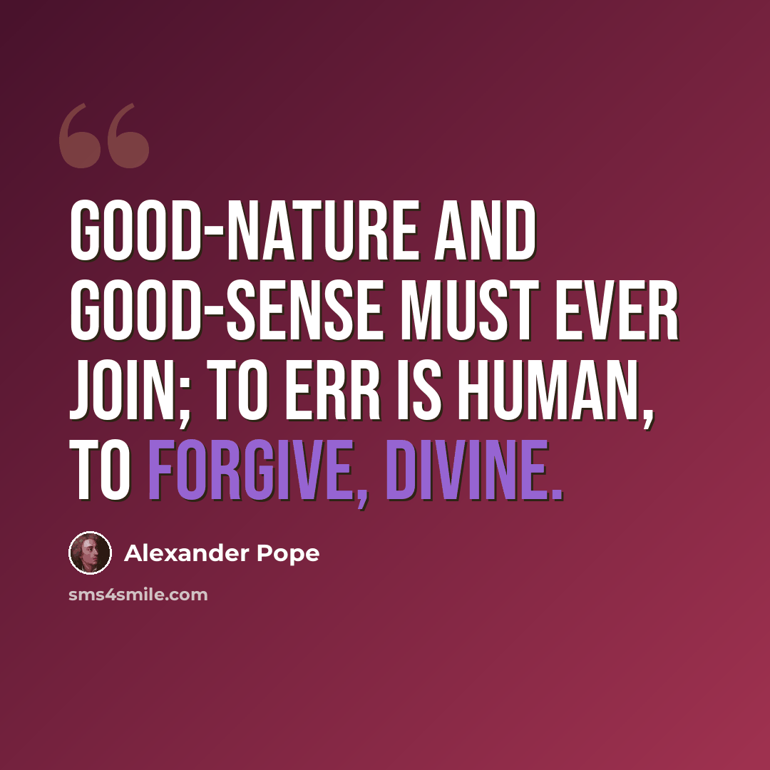 “Good-nature and good-sense must ever join; To err is human, to forgive, divine.” quote by Alexander Pope