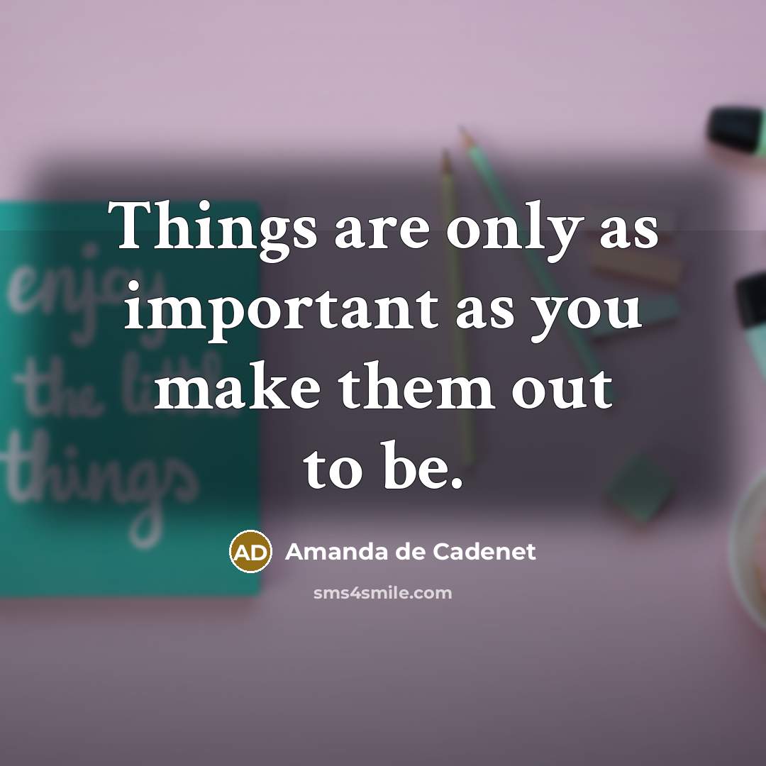 “Things are only as important as you make them out to be.” quote by Amanda de Cadenet