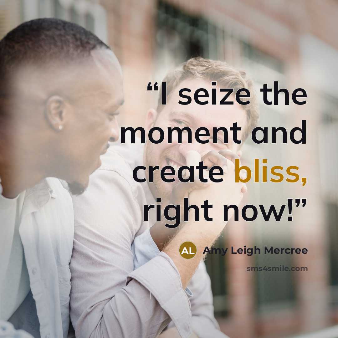 “I seize the moment and create bliss, right now!” quote by Amy Leigh Mercree