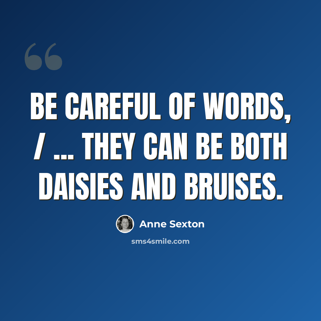 “Be careful of words, / ... they can be both daisies and bruises.” quote by Anne Sexton