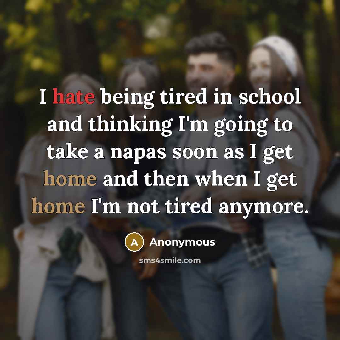 “I hate being tired in school and thinking I'm going to take a napas soon as I get home and then when I get home I'm not tired anymore.” quote by Anonymous