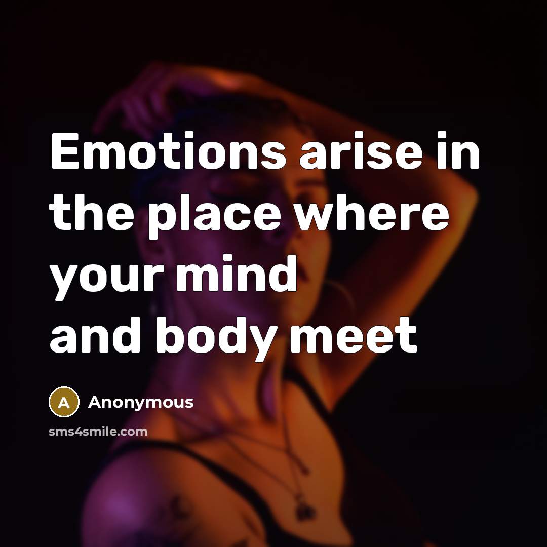 “Emotions arise in the place where your mind and body meet” quote by Anonymous