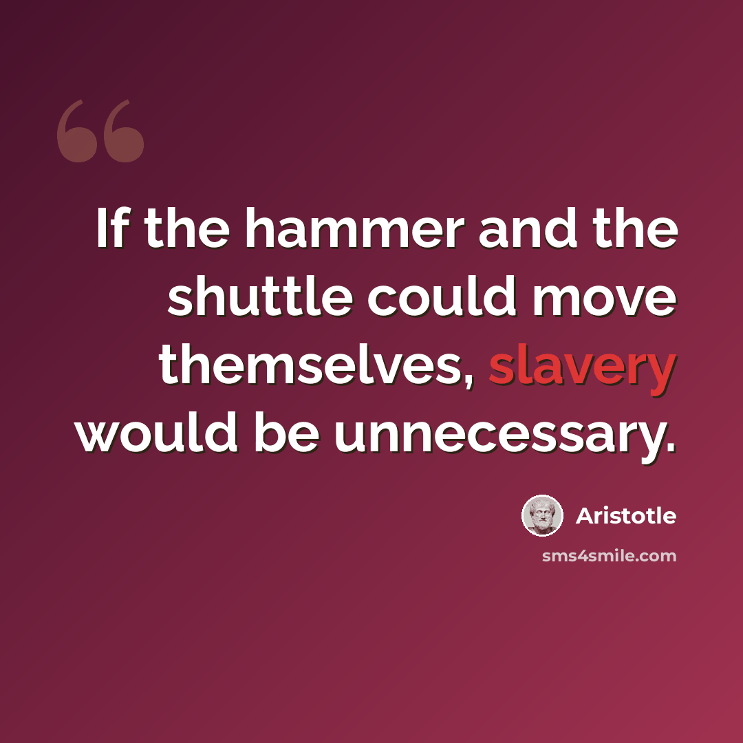 “If the hammer and the shuttle could move themselves, slavery would be unnecessary.” quote by Aristotle