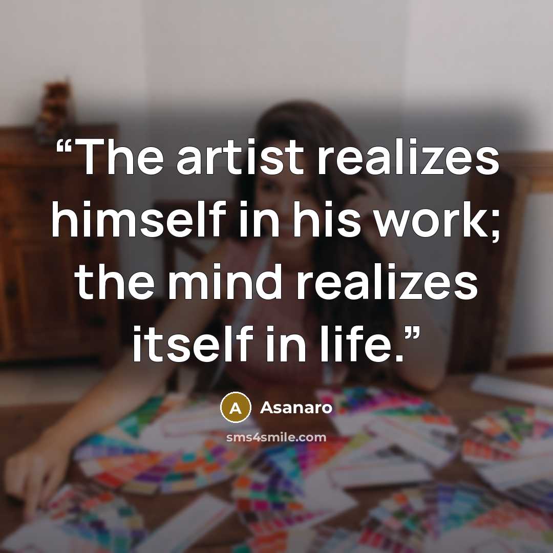 “The artist realizes himself in his work; the mind realizes itself in life.” quote by Asanaro