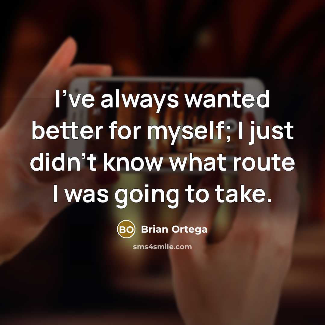 “I've always wanted better for myself; I just didn't know what route I was going to take.” quote by Brian Ortega