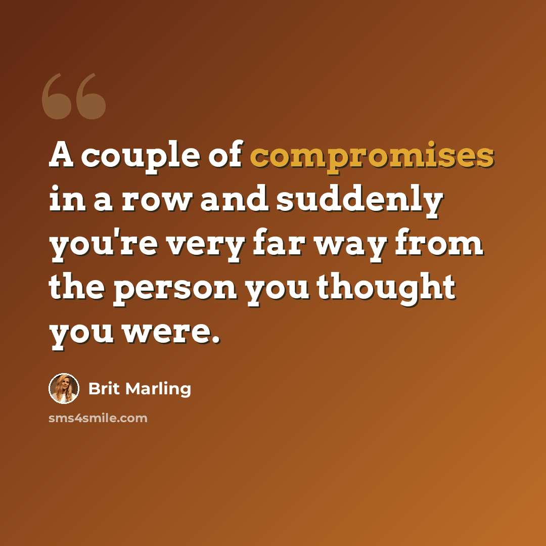 “A couple of compromises in a row and suddenly you're very far way from the person you thought you were.” quote by Brit Marling