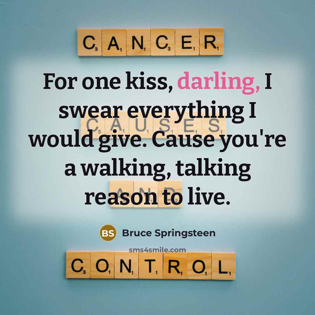 “For one kiss, darling, I swear everything I would give. Cause you're a walking, talking reason to live.” quote by Bruce Springsteen