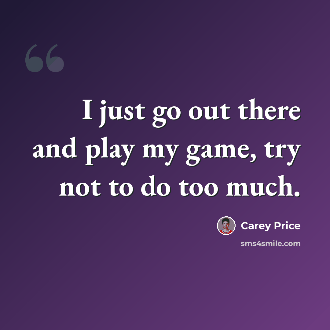 “I just go out there and play my game, try not to do too much.” quote by Carey Price