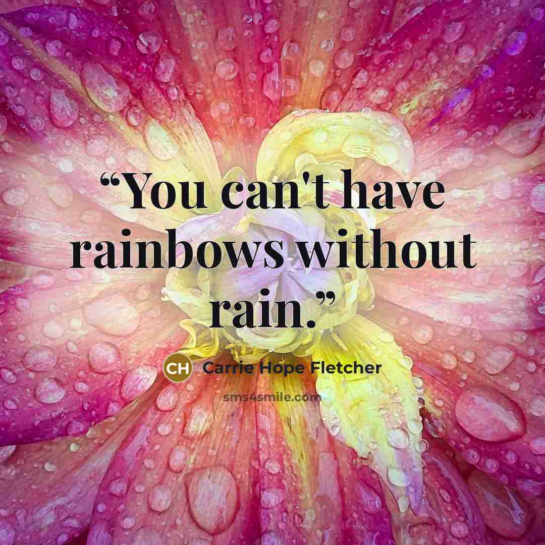 “You can't have rainbows without rain.” quote by Carrie Hope Fletcher