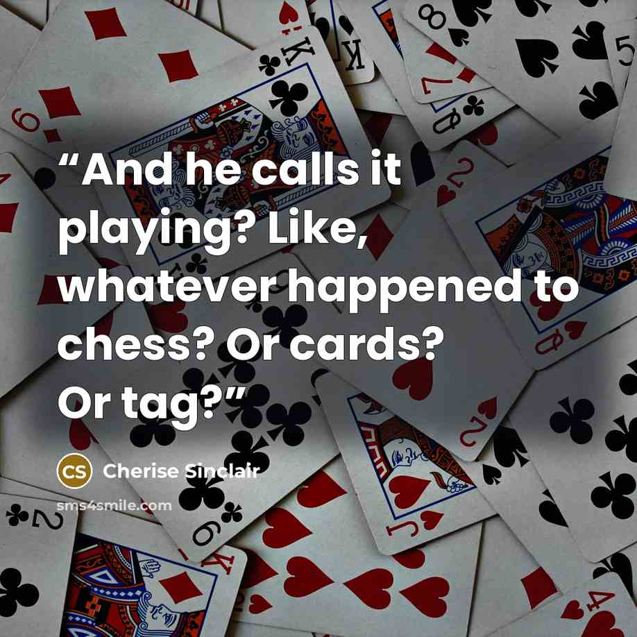 “And he calls it playing? Like, whatever happened to chess? Or cards? Or tag?” quote by Cherise Sinclair