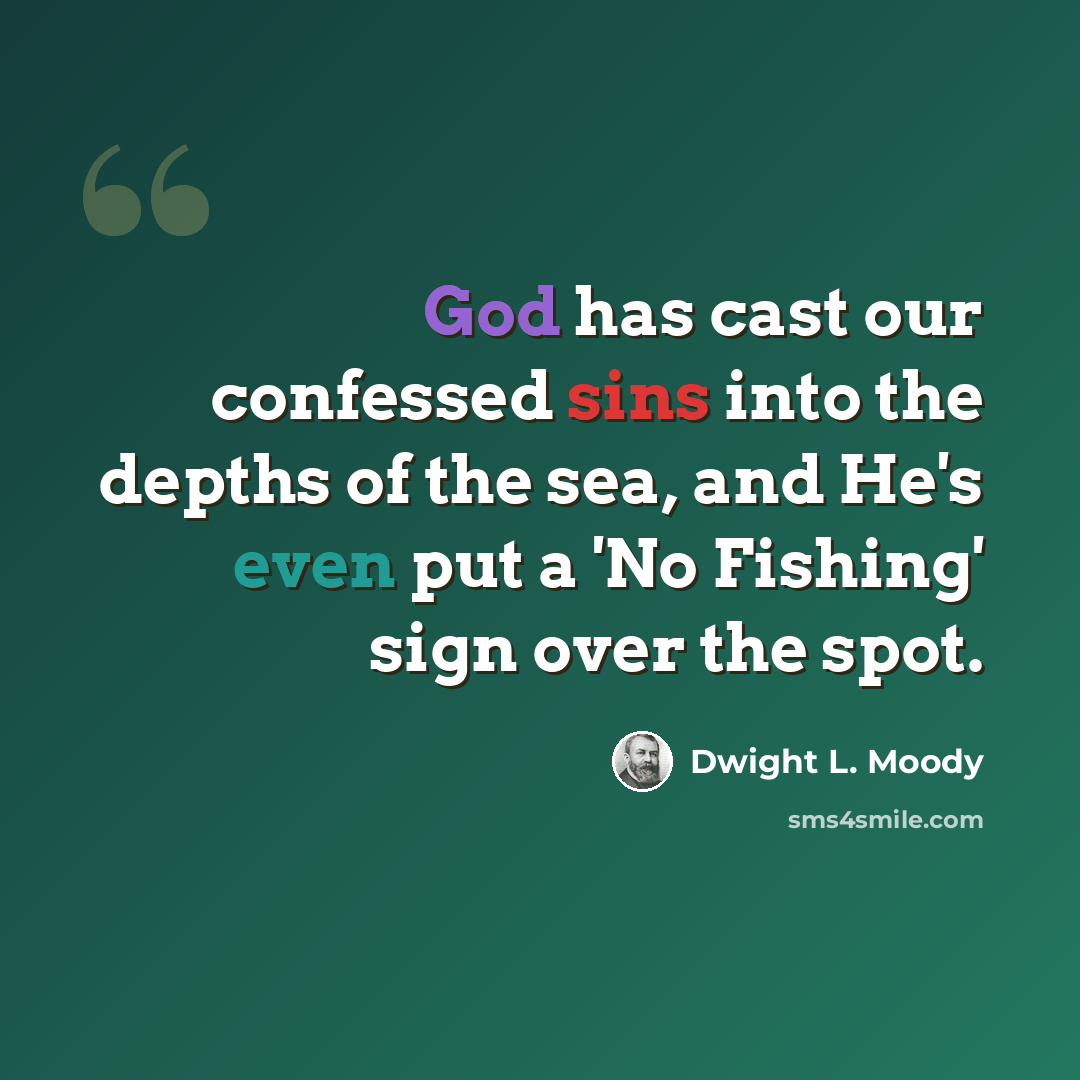 “God has cast our confessed sins into the depths of the sea, and He's even put a 'No Fishing' sign over the spot.” quote by Dwight L. Moody