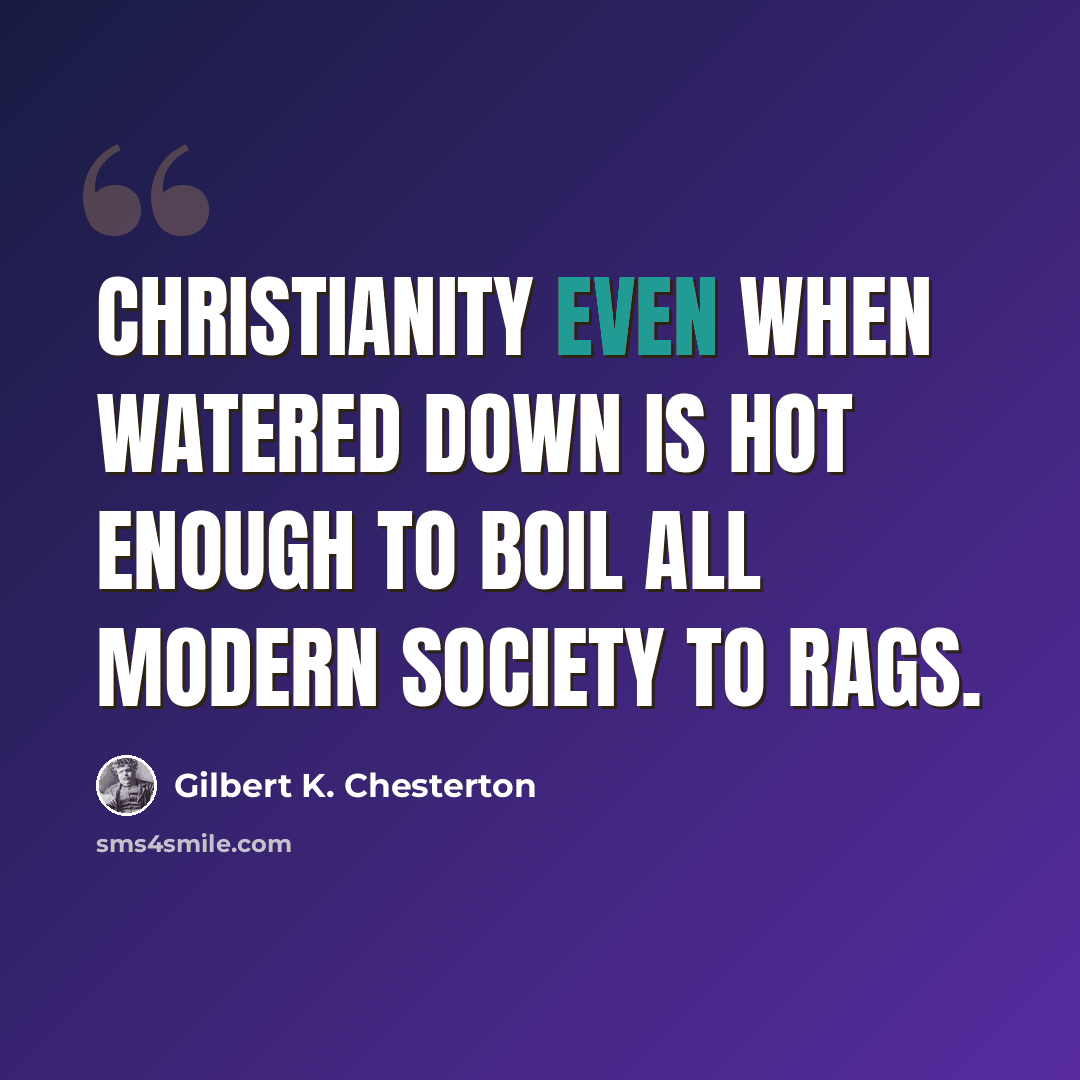 “Christianity even when watered down is hot enough to boil all modern society to rags.” quote by Gilbert K. Chesterton