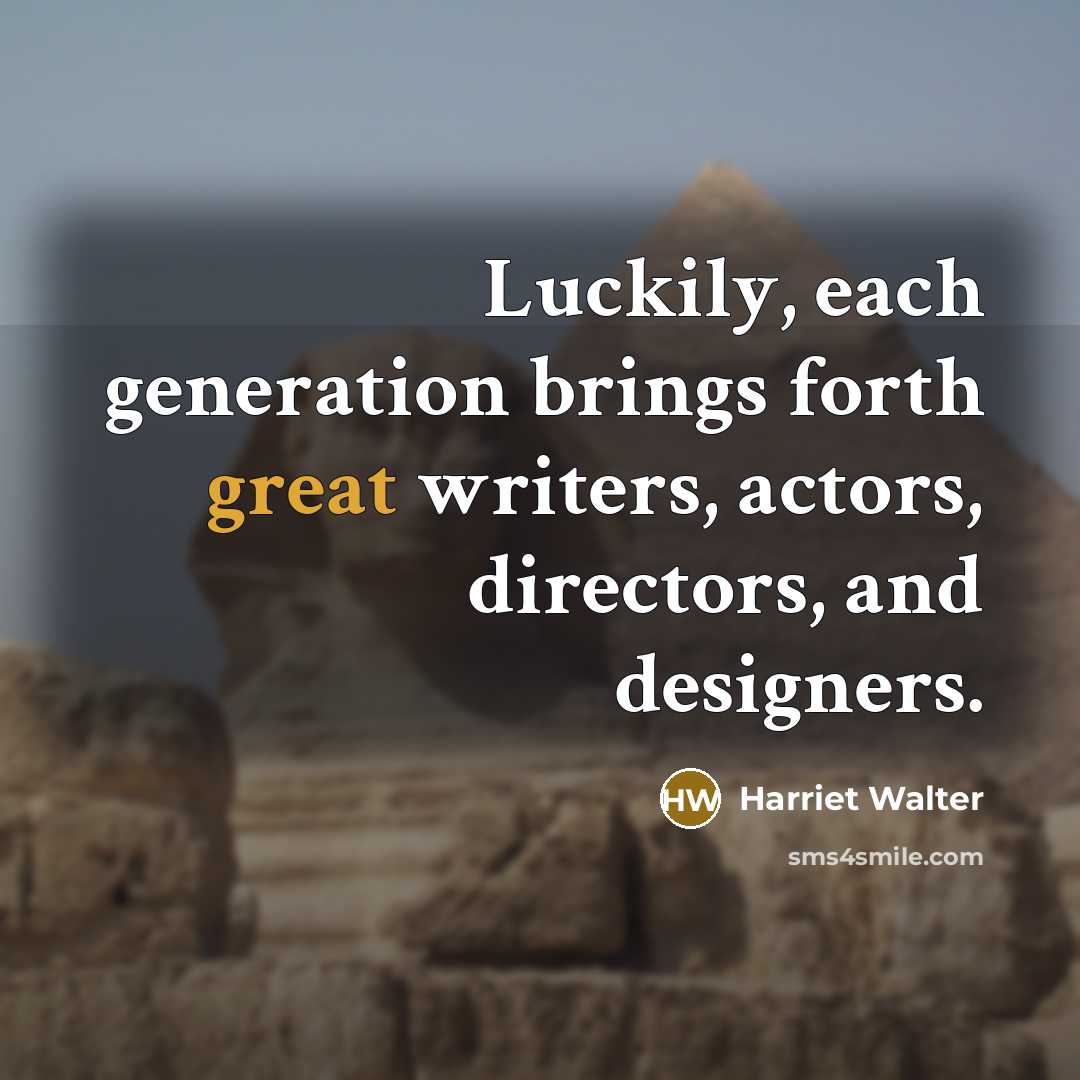 “Luckily, each generation brings forth great writers, actors, directors, and designers.” quote by Harriet Walter