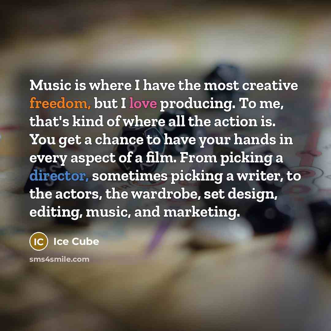 “Music is where I have the most creative freedom, but I love producing. To me, that's kind of where all the action is. You get a chance to have your hands in every aspect of a film. From picking a director, sometimes picking a writer, to the actors, the wardrobe, set design, editing, music, and…” quote by Ice Cube