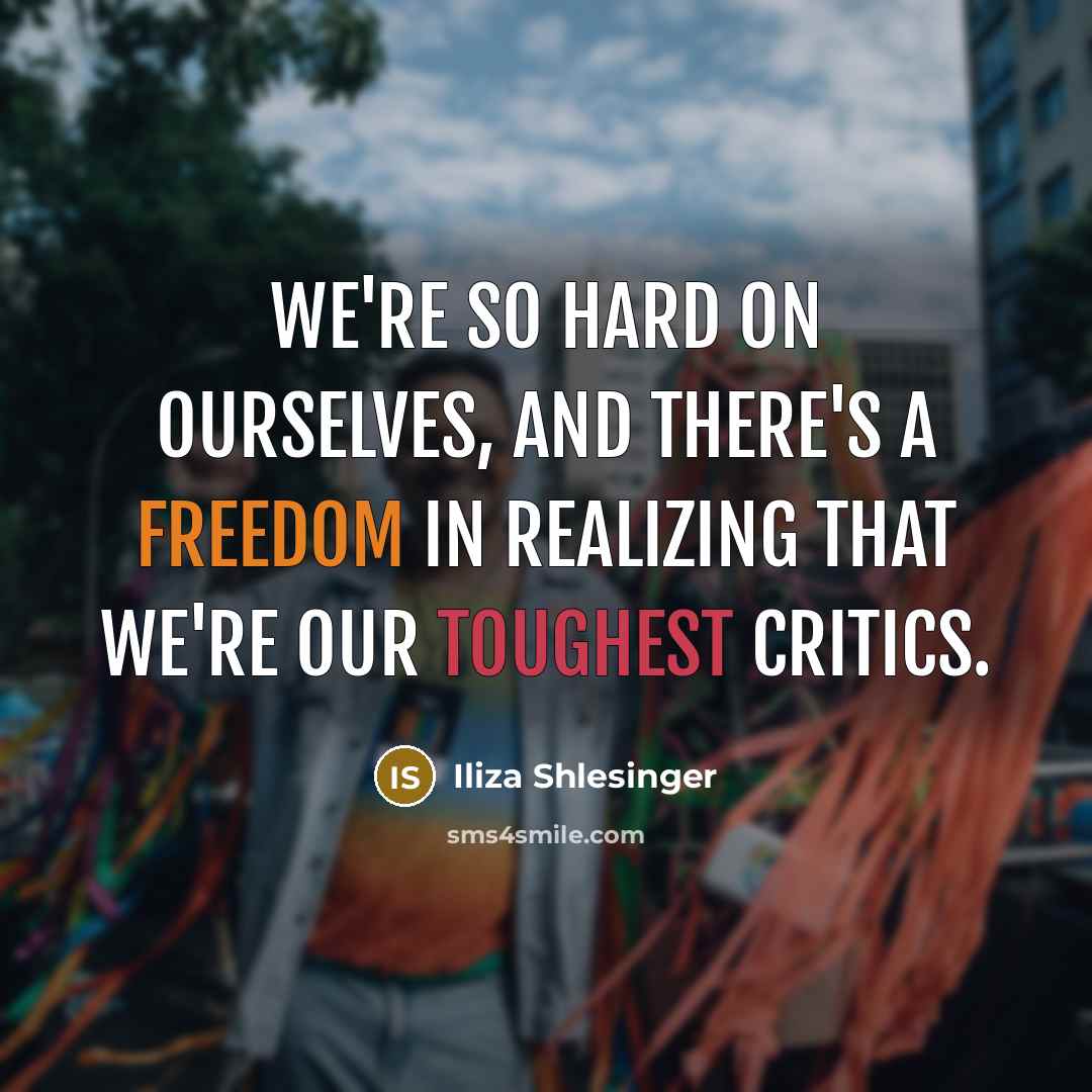 “We're so hard on ourselves, and there's a freedom in realizing that we're our toughest critics.” quote by Iliza Shlesinger
