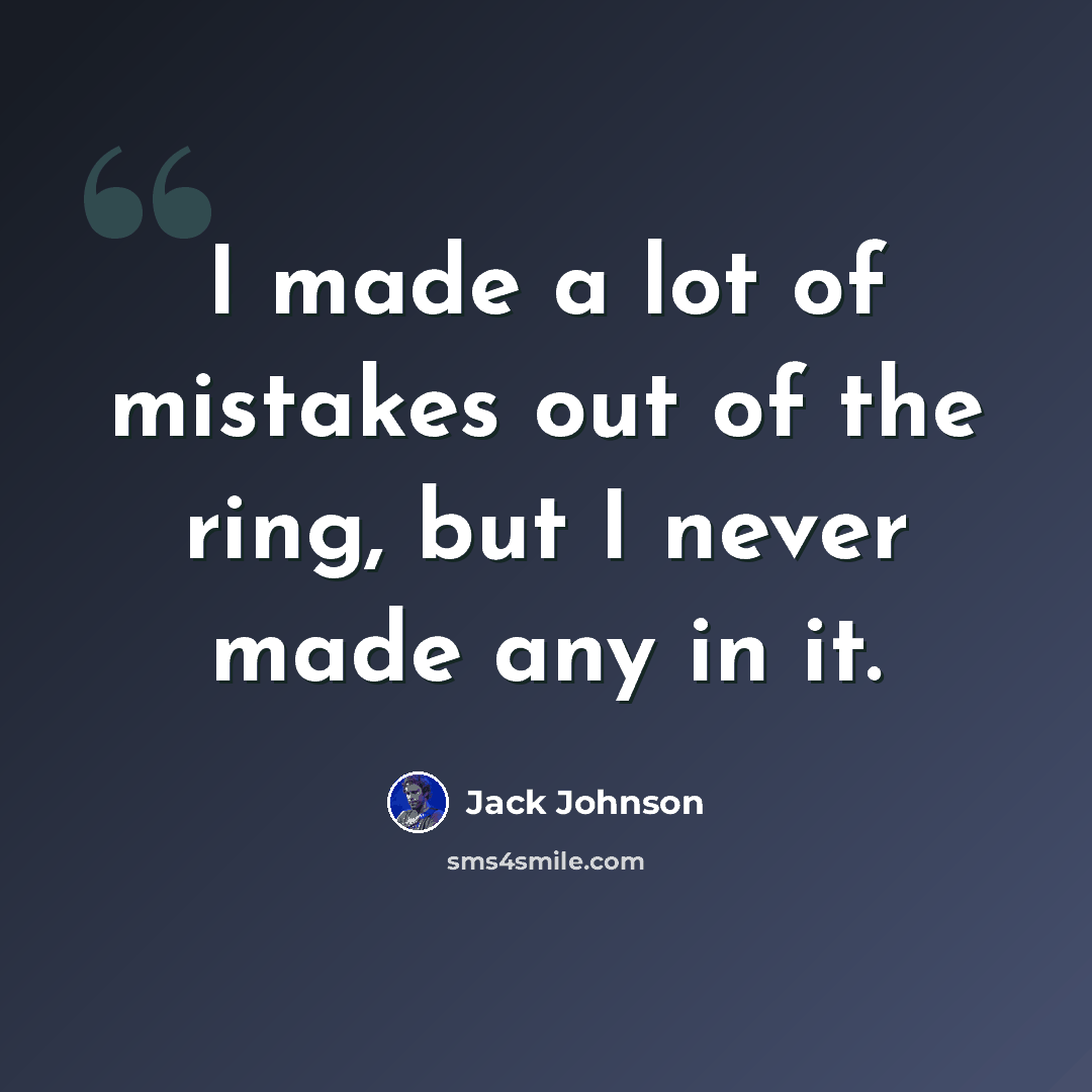 “I made a lot of mistakes out of the ring, but I never made any in it.” quote by Jack Johnson