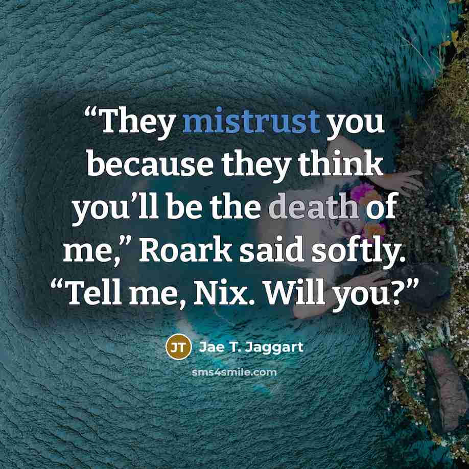 “They mistrust you because they think you’ll be the death of me,” Roark said softly. “Tell me, Nix. Will you?” quote by Jae T. Jaggart