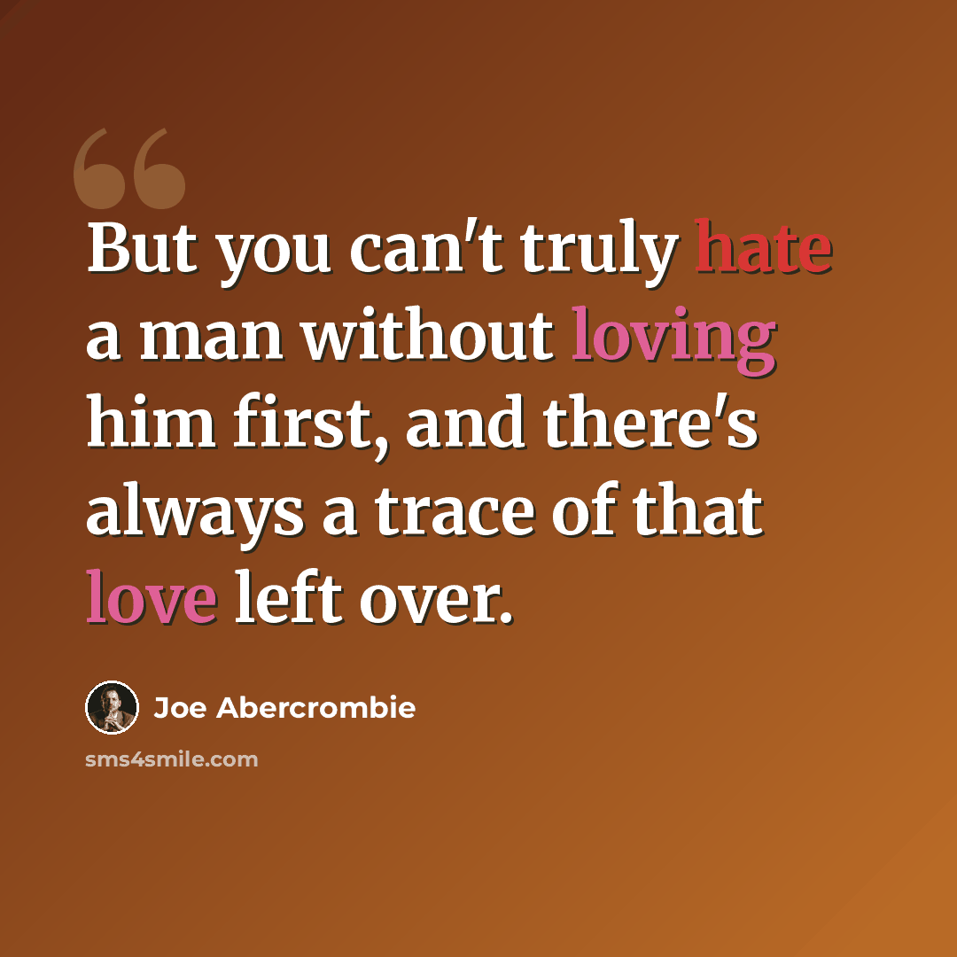 “But you can't truly hate a man without loving him first, and there's always a trace of that love left over.” quote by Joe Abercrombie
