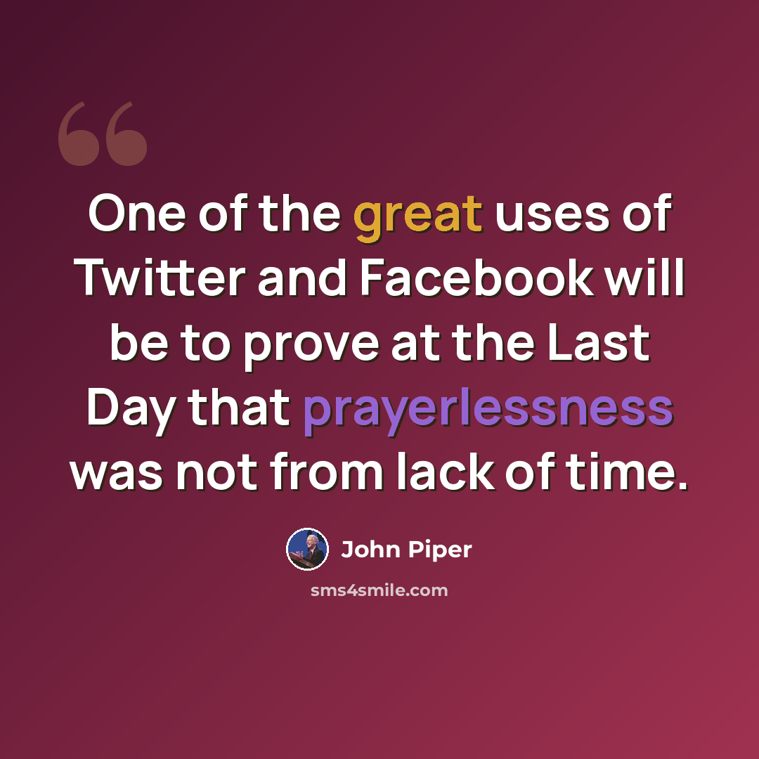 “One of the great uses of Twitter and Facebook will be to prove at the Last Day that prayerlessness was not from lack of time.” quote by John Piper