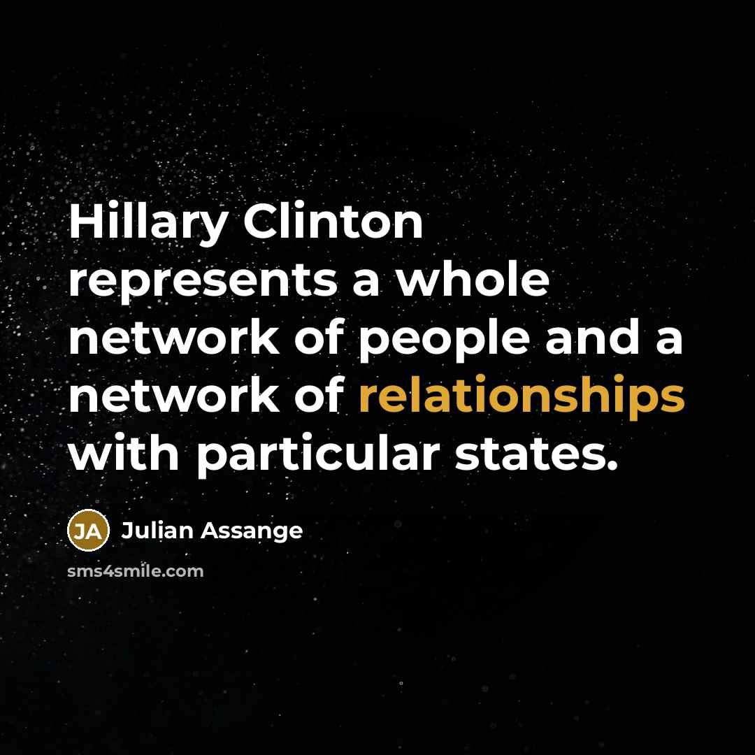 “Hillary Clinton represents a whole network of people and a network of relationships with particular states.” quote by Julian Assange