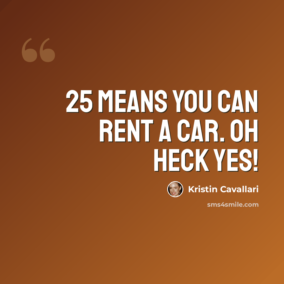 “25 means you can rent a car. Oh heck yes!” quote by Kristin Cavallari