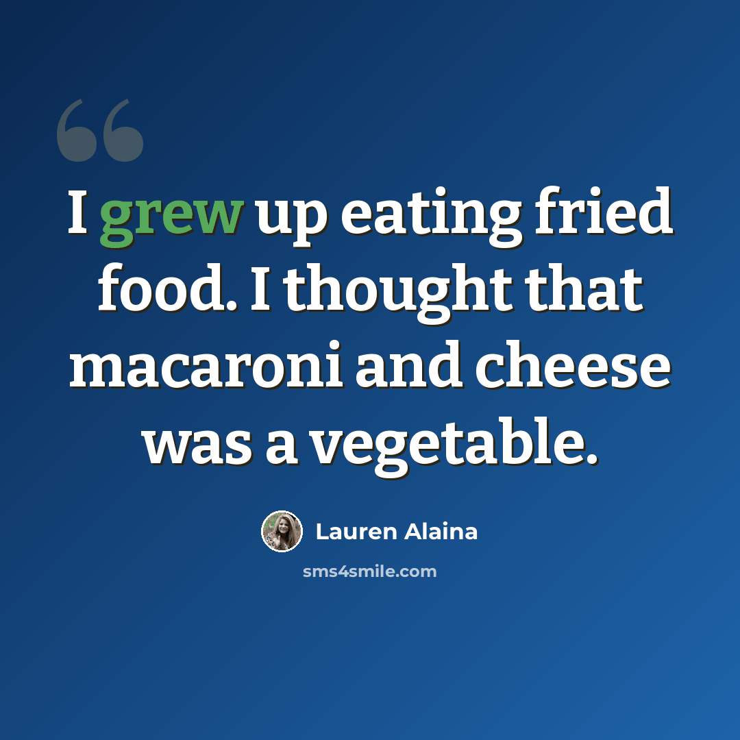 “I grew up eating fried food. I thought that macaroni and cheese was a vegetable.” quote by Lauren Alaina