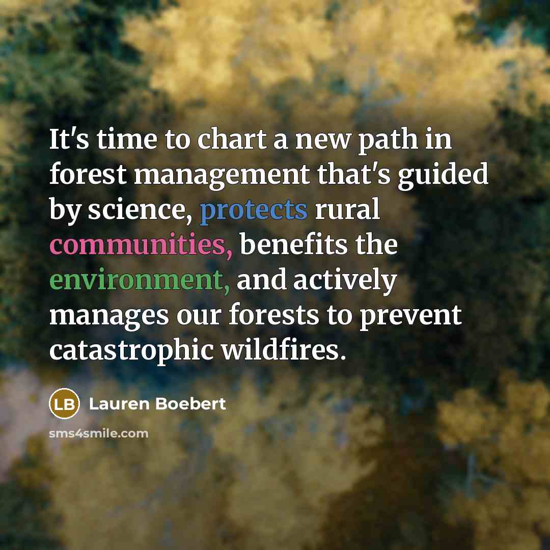“It's time to chart a new path in forest management that's guided by science, protects rural communities, benefits the environment, and actively manages our forests to prevent catastrophic wildfires.” quote by Lauren Boebert