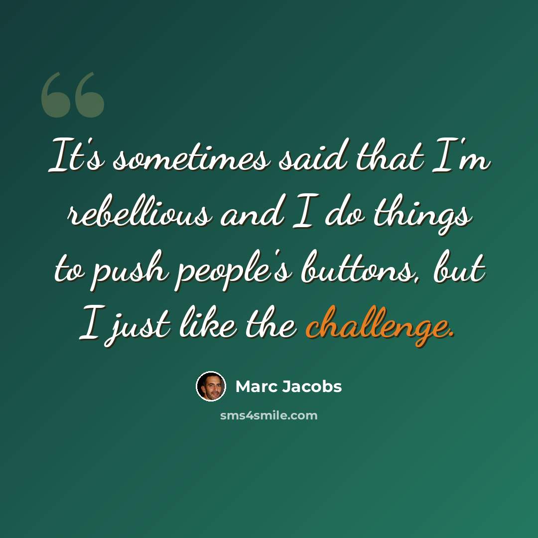 “It's sometimes said that I'm rebellious and I do things to push people's buttons, but I just like the challenge.” quote by Marc Jacobs