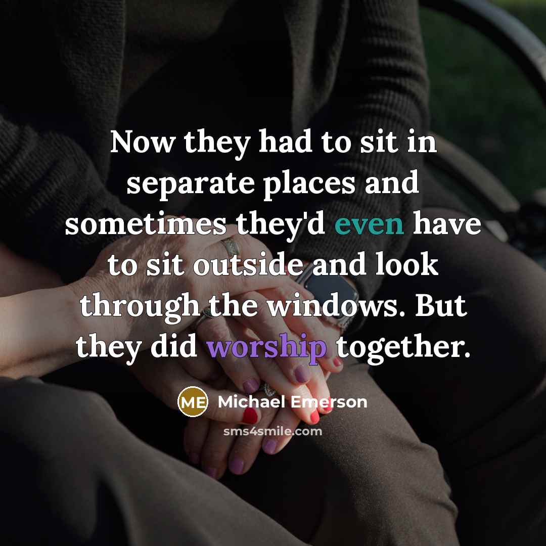 “Now they had to sit in separate places and sometimes they'd even have to sit outside and look through the windows. But they did worship together.” quote by Michael Emerson