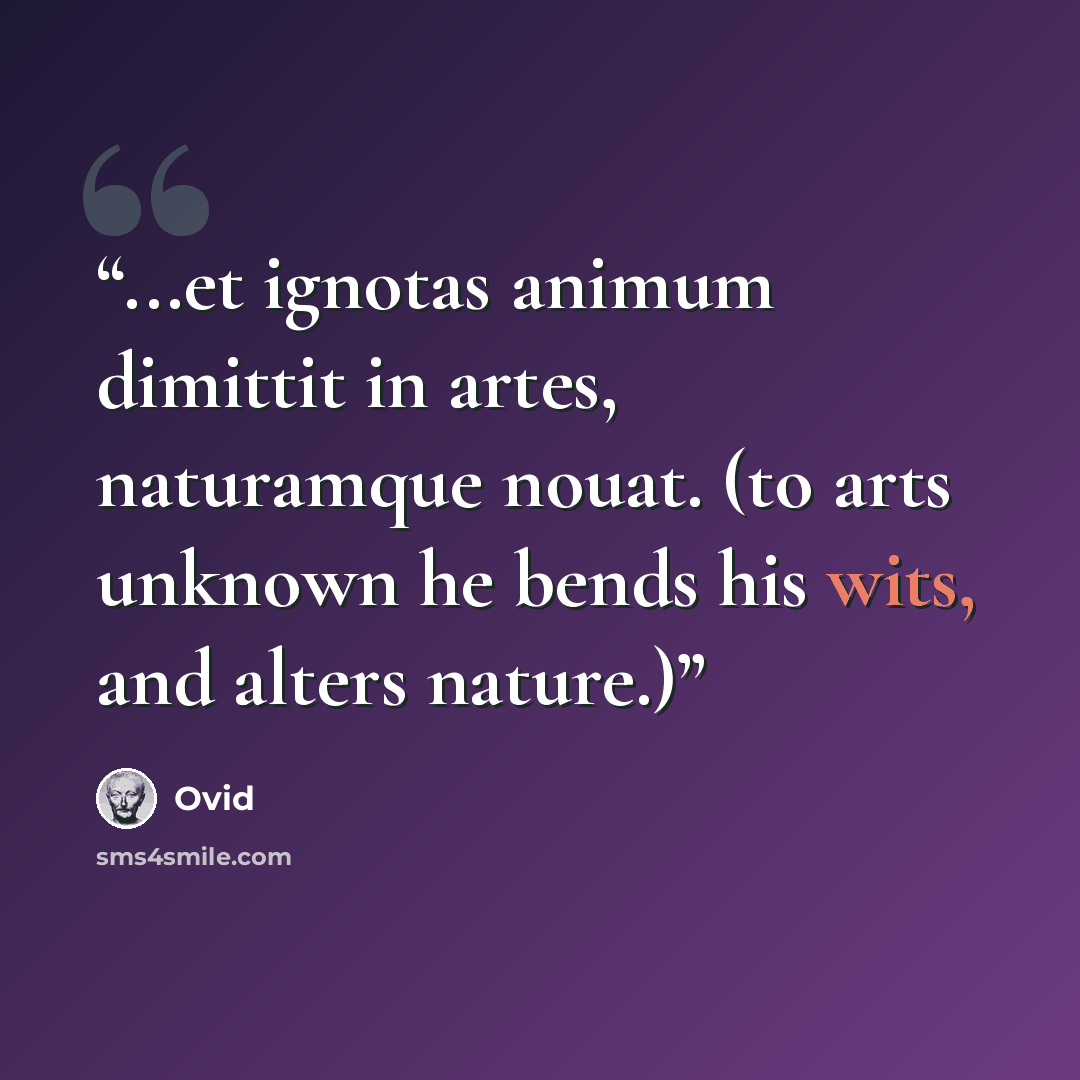 “...et ignotas animum dimittit in artes, naturamque nouat. (to arts unknown he bends his wits, and alters nature.)” quote by Ovid