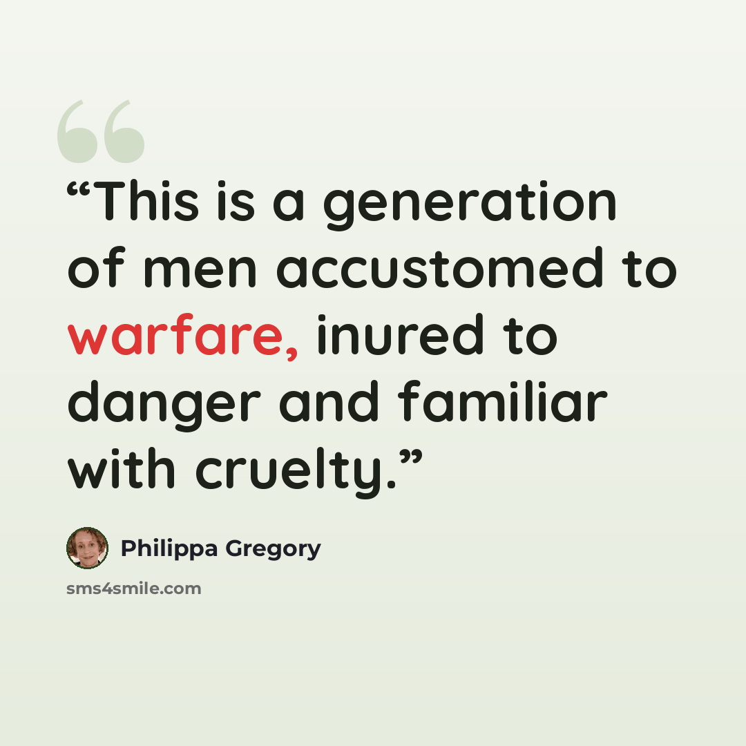 “This is a generation of men accustomed to warfare, inured to danger and familiar with cruelty.” quote by Philippa Gregory