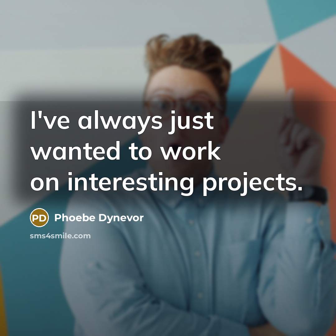 “I've always just wanted to work on interesting projects.” quote by Phoebe Dynevor