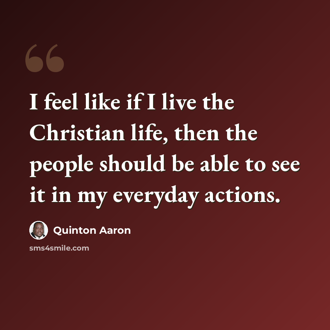 “I feel like if I live the Christian life, then the people should be able to see it in my everyday actions.” quote by Quinton Aaron