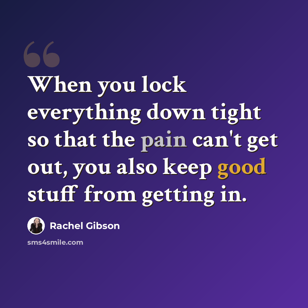 “When you lock everything down tight so that the pain can't get out, you also keep good stuff from getting in.” quote by Rachel Gibson