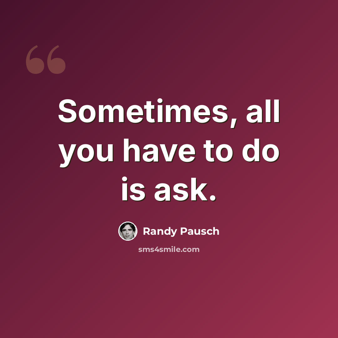 “Sometimes, all you have to do is ask.” quote by Randy Pausch
