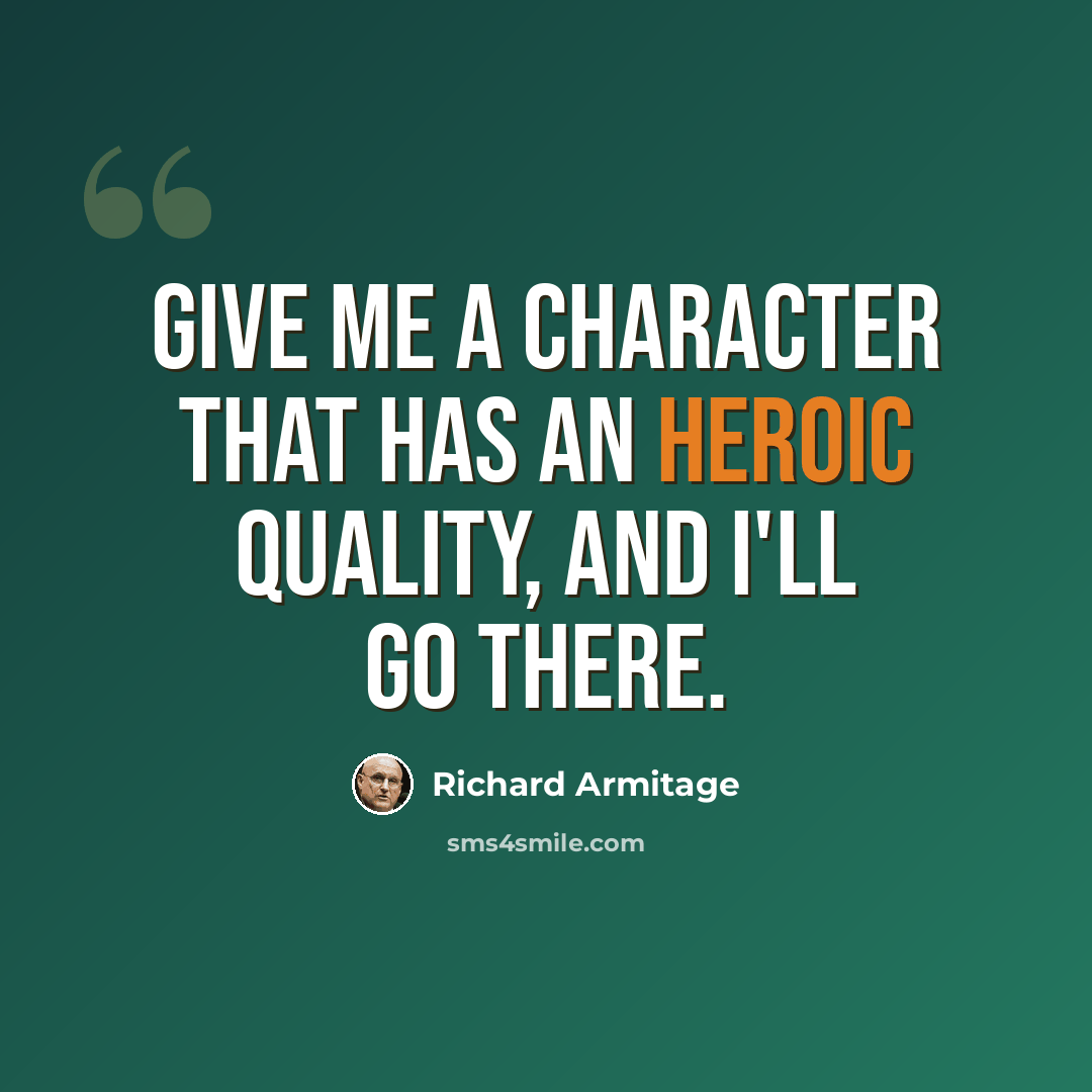 “Give me a character that has an heroic quality, and I'll go there.” quote by Richard Armitage