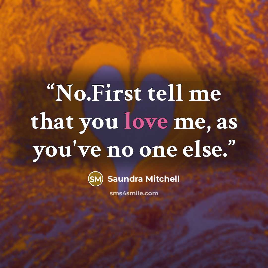 “No.First tell me that you love me, as you've no one else.” quote by Saundra Mitchell