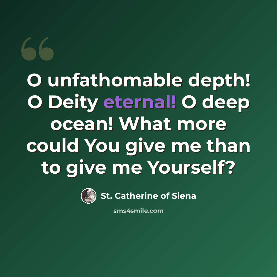 “O unfathomable depth! O Deity eternal! O deep ocean! What more could You give me than to give me Yourself?” quote by St. Catherine of Siena