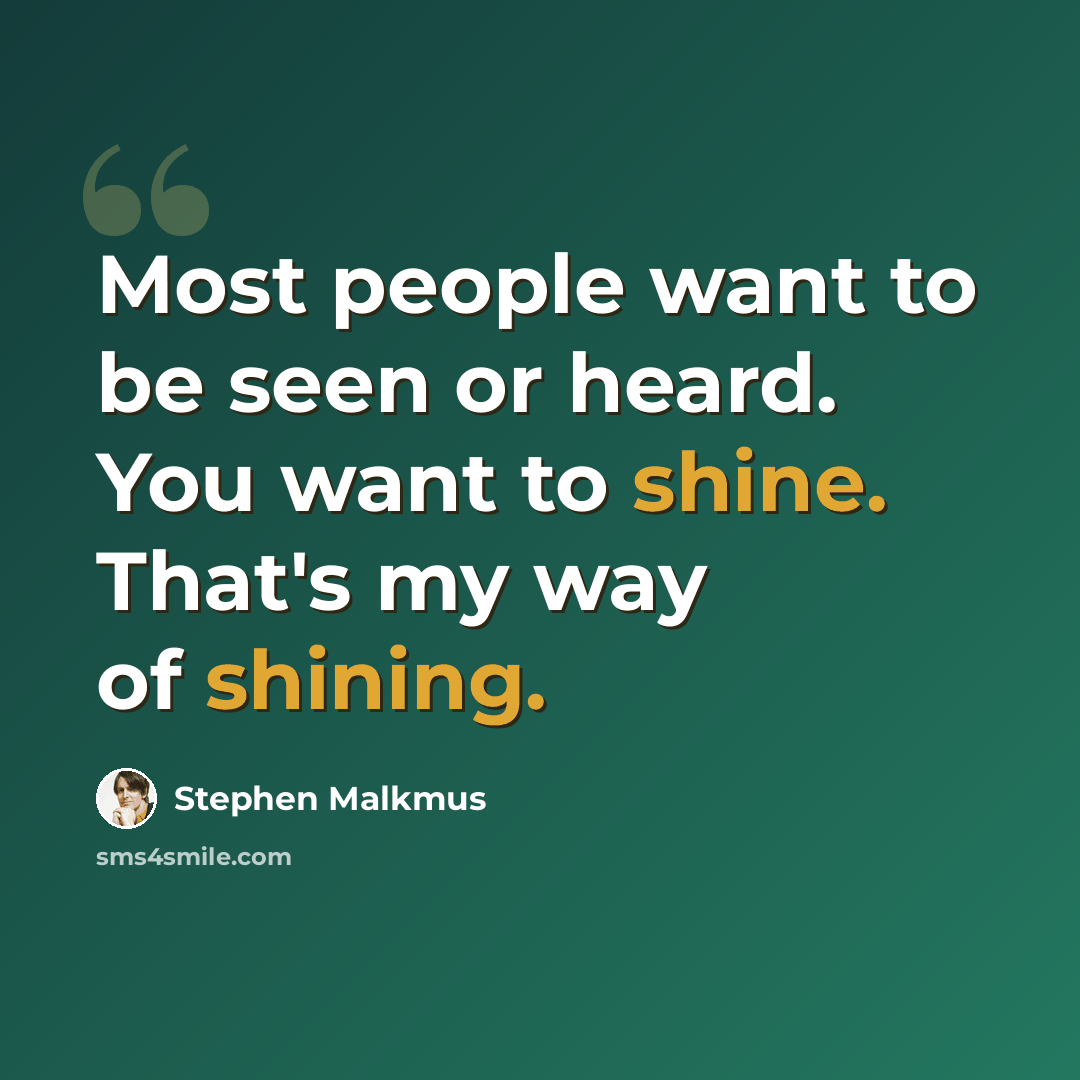 “Most people want to be seen or heard. You want to shine. That's my way of shining.” quote by Stephen Malkmus