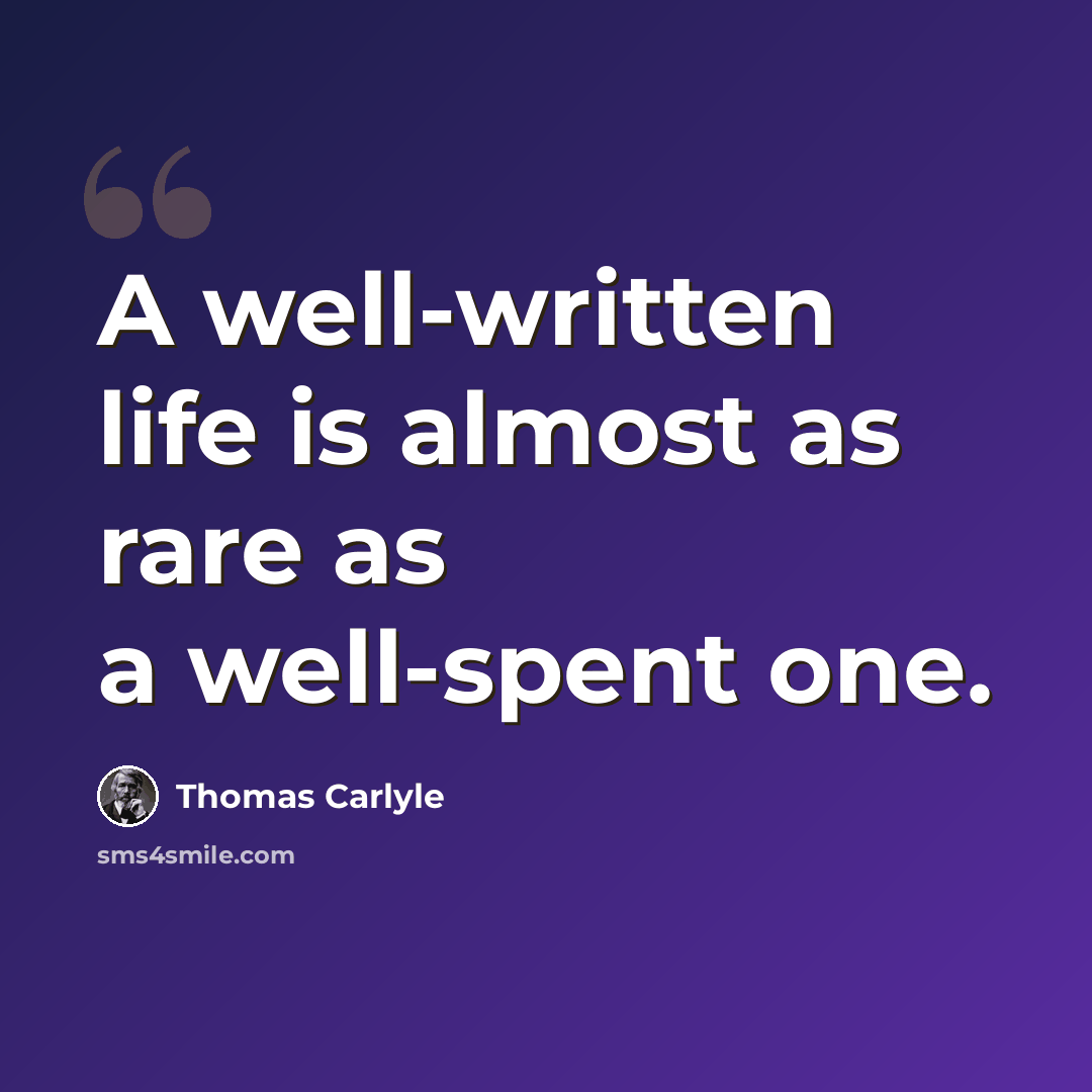 “A well-written life is almost as rare as a well-spent one.” quote by Thomas Carlyle
