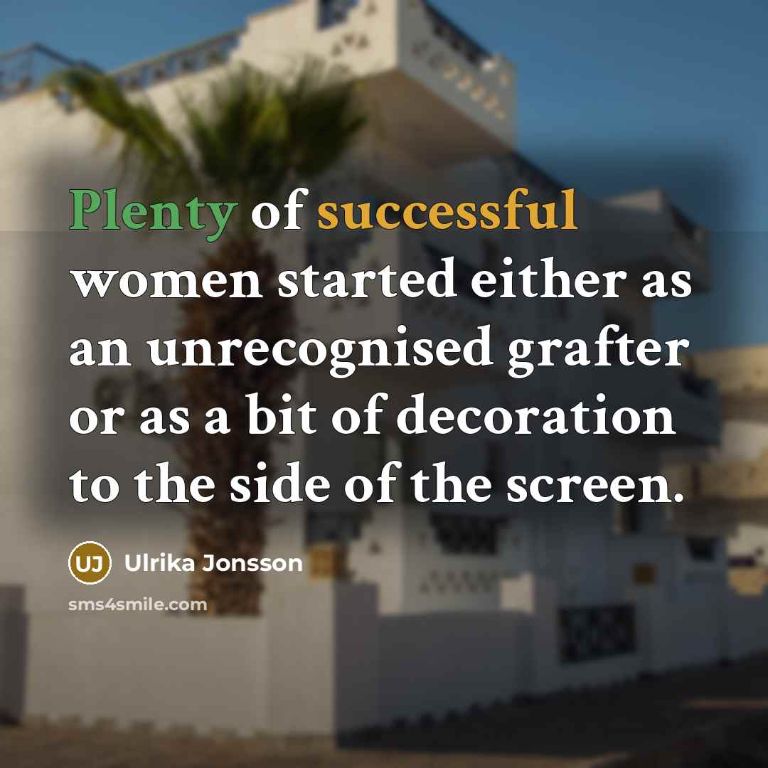 “Plenty of successful women started either as an unrecognised grafter or as a bit of decoration to the side of the screen.” quote by Ulrika Jonsson