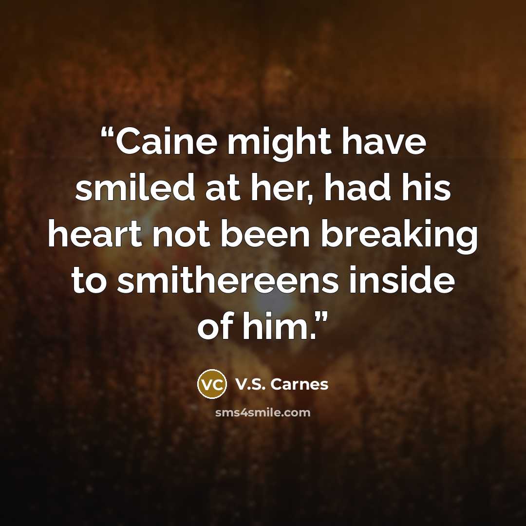 “Caine might have smiled at her, had his heart not been breaking to smithereens inside of him.” quote by V.S. Carnes