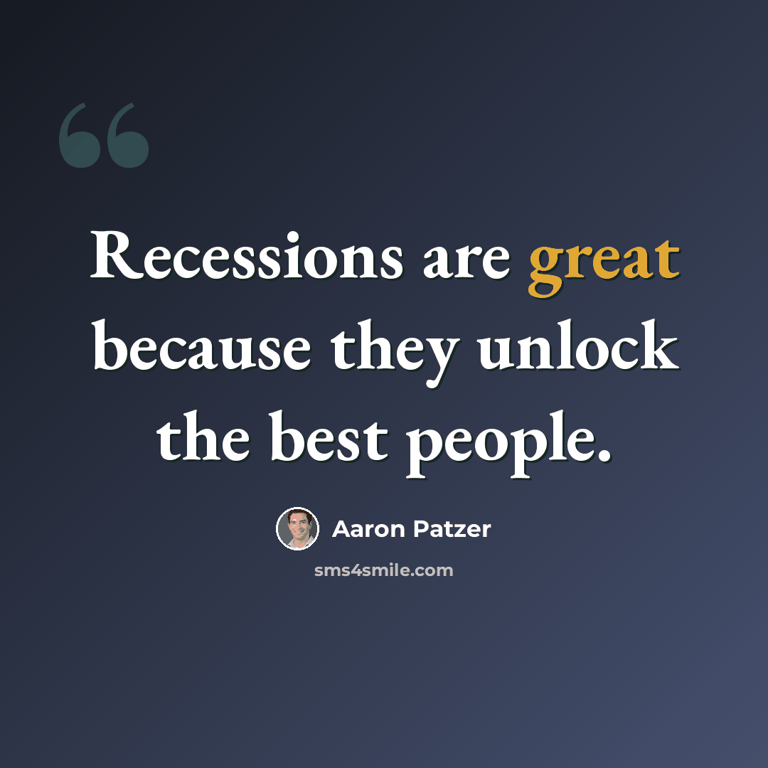 “Recessions are great because they unlock the best people.” quote by Aaron Patzer
