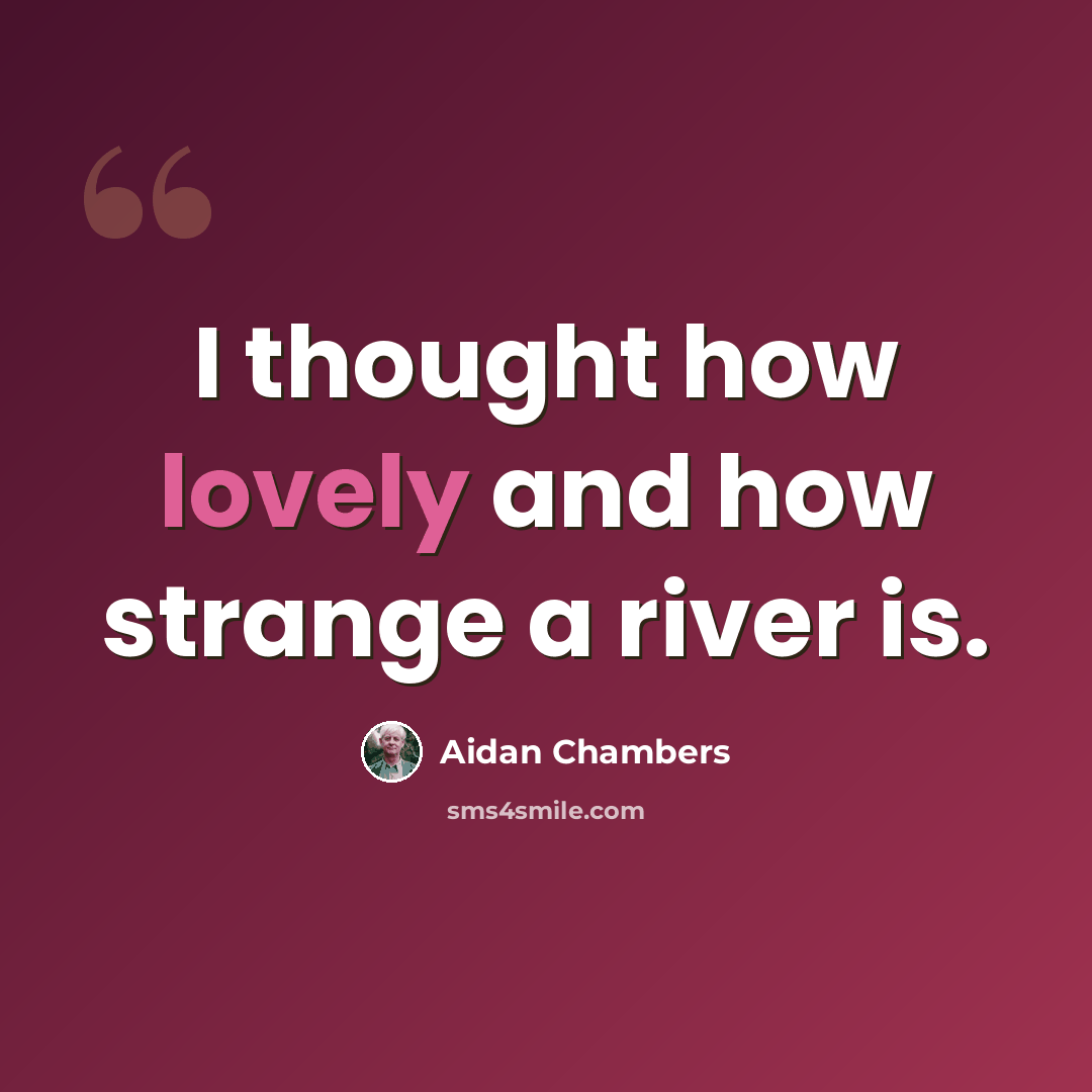 “I thought how lovely and how strange a river is.” quote by Aidan Chambers