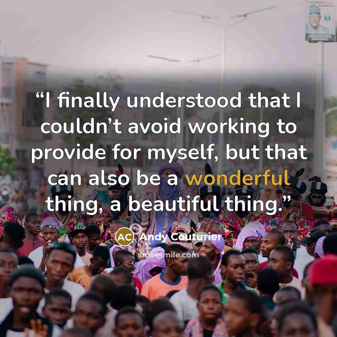 “I finally understood that I couldn’t avoid working to provide for myself, but that can also be a wonderful thing, a beautiful thing.” quote by Andy Couturier