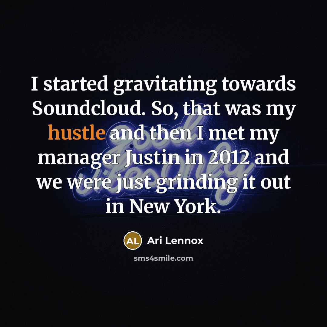 “I started gravitating towards Soundcloud. So, that was my hustle and then I met my manager Justin in 2012 and we were just grinding it out in New York.” quote by Ari Lennox