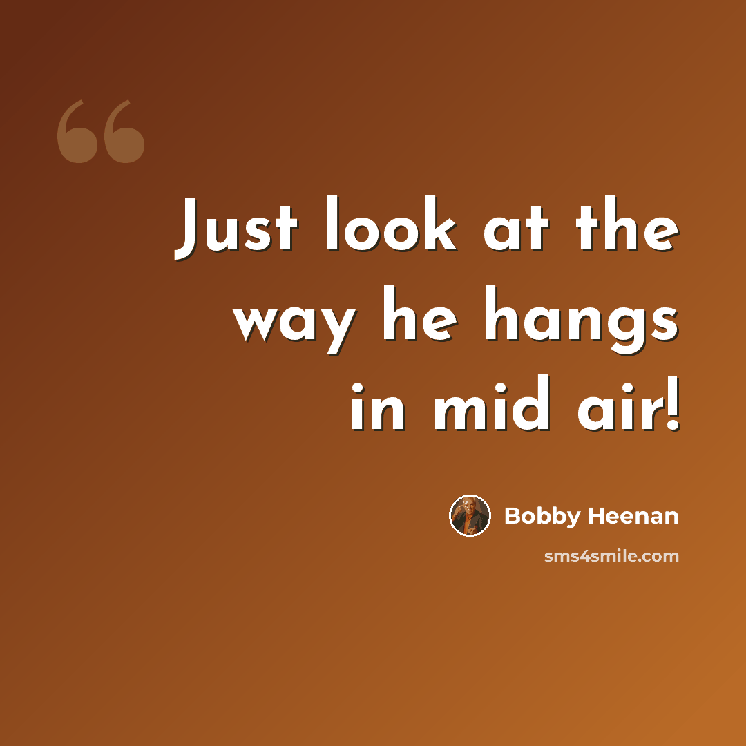 “Just look at the way he hangs in mid air!” quote by Bobby Heenan